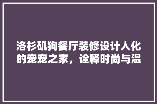 洛杉矶狗餐厅装修设计人化的宠宠之家，诠释时尚与温馨的完美融合