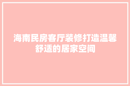 海南民房客厅装修打造温馨舒适的居家空间