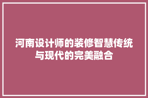河南设计师的装修智慧传统与现代的完美融合