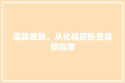 温馨雅致，从化租房卧室装修指南