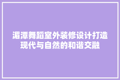 湄潭舞蹈室外装修设计打造现代与自然的和谐交融