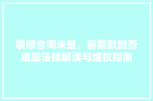 装修合同未签，前期款能否追回法律解读与维权指南