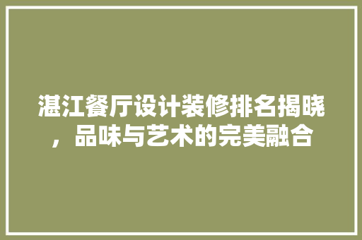 湛江餐厅设计装修排名揭晓，品味与艺术的完美融合