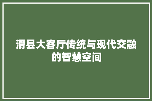 滑县大客厅传统与现代交融的智慧空间