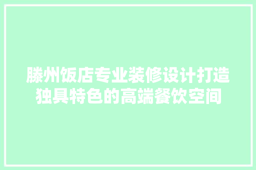 滕州饭店专业装修设计打造独具特色的高端餐饮空间