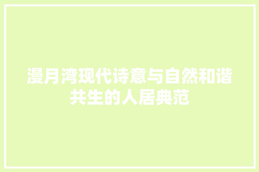 漫月湾现代诗意与自然和谐共生的人居典范
