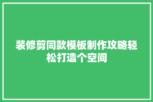 装修剪同款模板制作攻略轻松打造个空间
