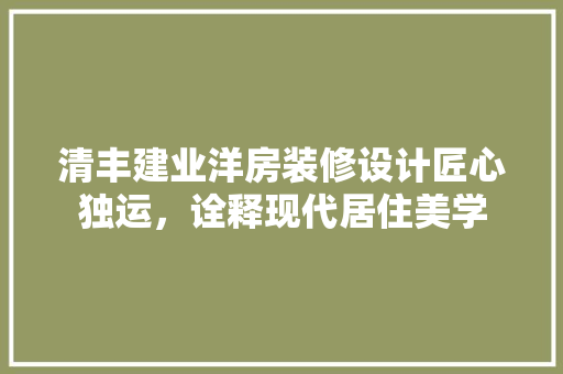 清丰建业洋房装修设计匠心独运，诠释现代居住美学