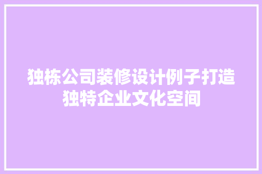 独栋公司装修设计例子打造独特企业文化空间