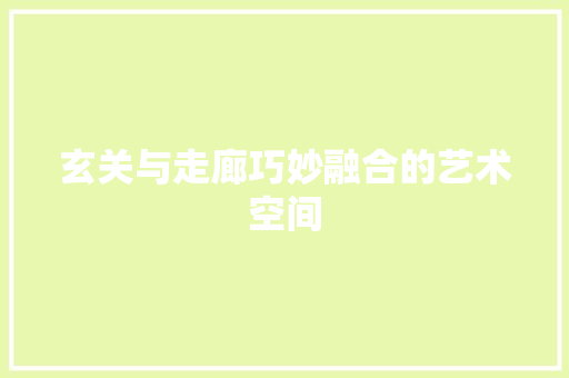 玄关与走廊巧妙融合的艺术空间