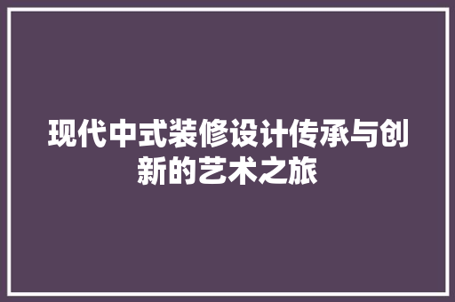 现代中式装修设计传承与创新的艺术之旅