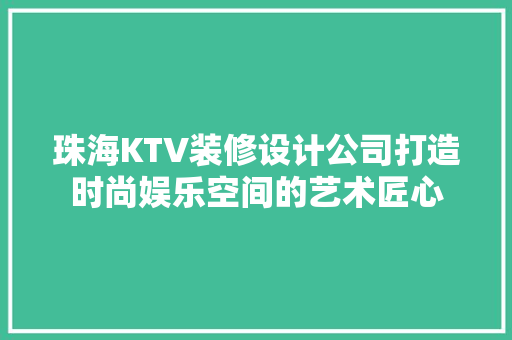 珠海KTV装修设计公司打造时尚娱乐空间的艺术匠心