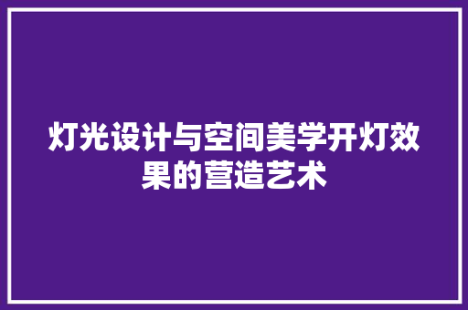 灯光设计与空间美学开灯效果的营造艺术