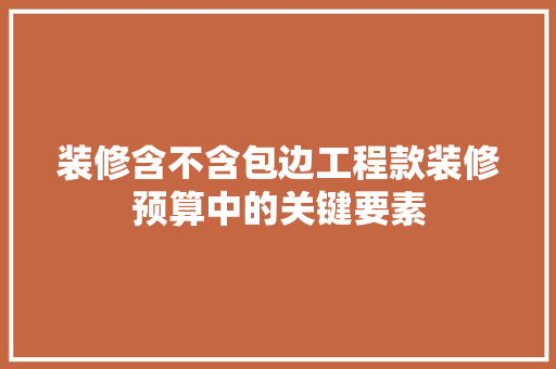 装修含不含包边工程款装修预算中的关键要素
