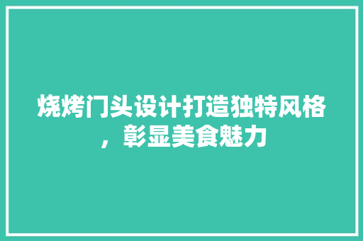 烧烤门头设计打造独特风格，彰显美食魅力
