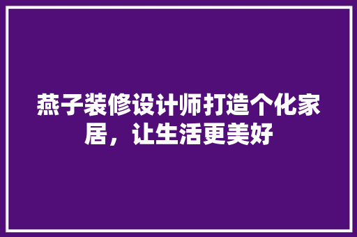 燕子装修设计师打造个化家居，让生活更美好