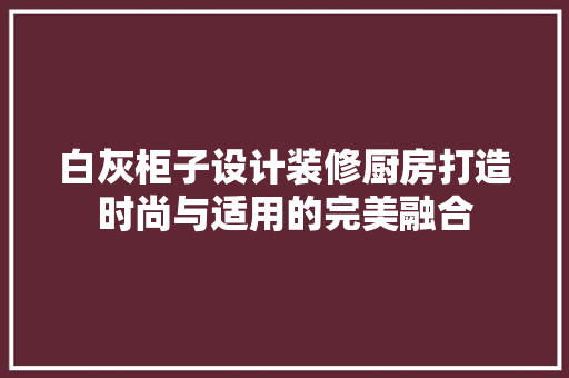 白灰柜子设计装修厨房打造时尚与适用的完美融合