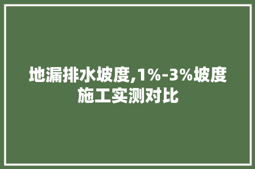 地漏排水坡度,1%-3%坡度施工实测对比