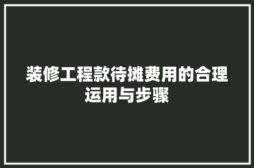 装修工程款待摊费用的合理运用与步骤