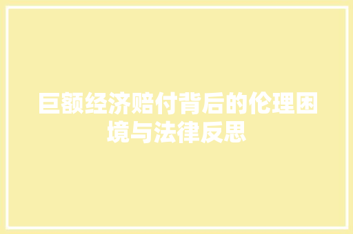 巨额经济赔付背后的伦理困境与法律反思  第1张