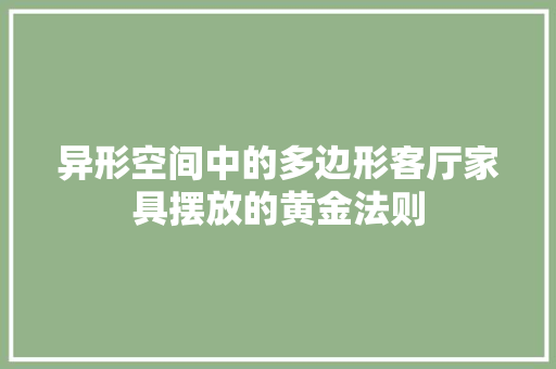 异形空间中的多边形客厅家具摆放的黄金法则