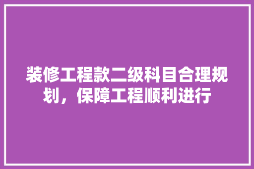 装修工程款二级科目合理规划，保障工程顺利进行