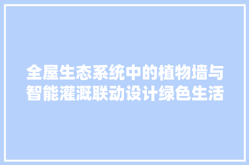 全屋生态系统中的植物墙与智能灌溉联动设计绿色生活的智慧选择