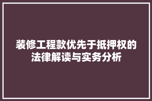 装修工程款优先于抵押权的法律解读与实务分析