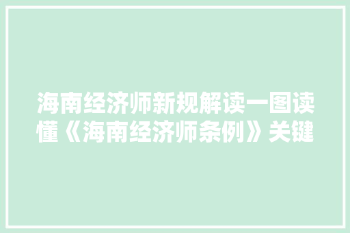 海南经济师新规解读一图读懂《海南经济师条例》关键点