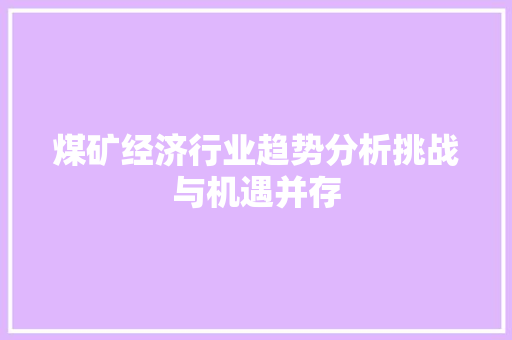 煤矿经济行业趋势分析挑战与机遇并存