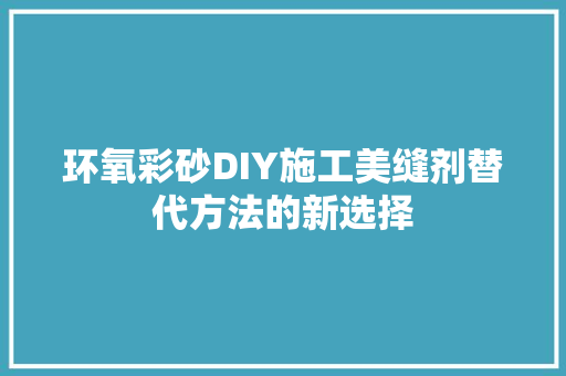 环氧彩砂DIY施工美缝剂替代方法的新选择