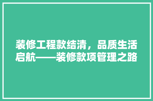 装修工程款结清，品质生活启航——装修款项管理之路