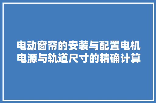 电动窗帘的安装与配置电机电源与轨道尺寸的精确计算