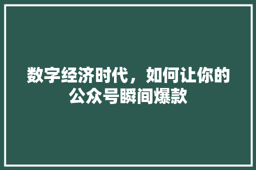 数字经济时代，如何让你的公众号瞬间爆款