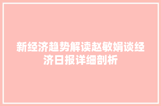 新经济趋势解读赵敏娟谈经济日报详细剖析