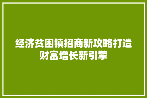 经济贫困镇招商新攻略打造财富增长新引擎