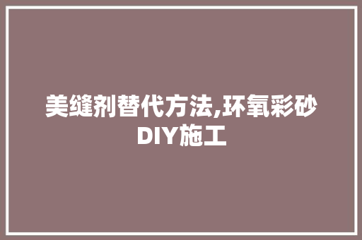 美缝剂替代方法,环氧彩砂DIY施工