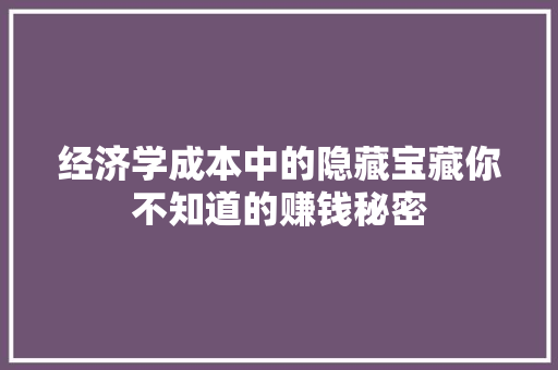 经济学成本中的隐藏宝藏你不知道的赚钱秘密