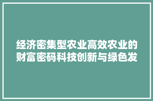 经济密集型农业高效农业的财富密码科技创新与绿色发展的和谐共生