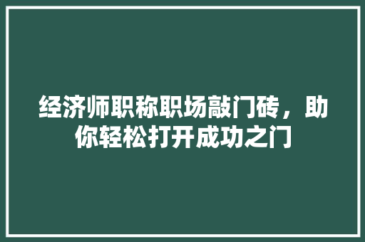 经济师职称职场敲门砖，助你轻松打开成功之门