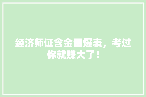 经济师证含金量爆表，考过你就赚大了！