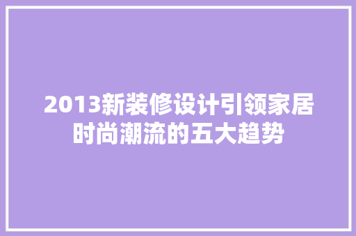 2013新装修设计引领家居时尚潮流的五大趋势
