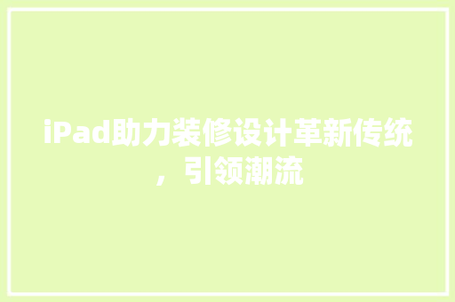 iPad助力装修设计革新传统,引领潮流