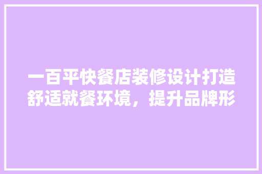 一百平快餐店装修设计打造舒适就餐环境，提升品牌形象