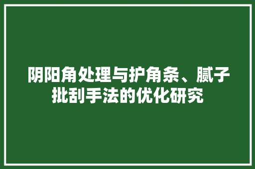 阴阳角处理与护角条、腻子批刮手法的优化研究