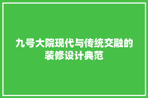 九号大院现代与传统交融的装修设计典范