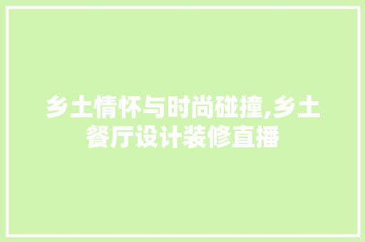 乡土情怀与时尚碰撞,乡土餐厅设计装修直播