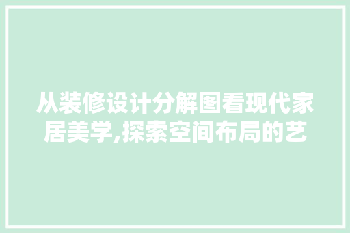 从装修设计分解图看现代家居美学,探索空间布局的艺术