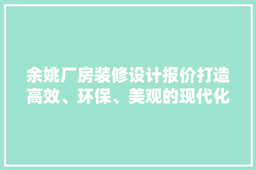 余姚厂房装修设计报价打造高效、环保、美观的现代化厂房