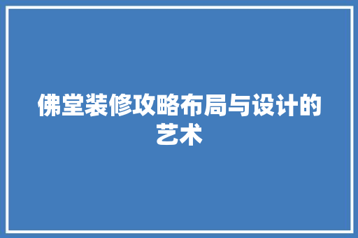 佛堂装修攻略布局与设计的艺术